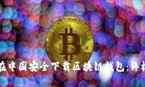 如何在中国安全下载区块链钱包:终极指南