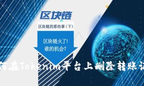 如何在Tokenim平台上删除转账记录