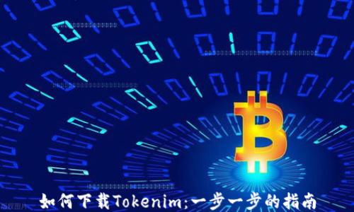 
如何下载Tokenim：一步一步的指南