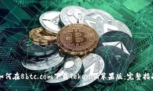 如何在8btc.com下载Tokenim苹果版：完整指南