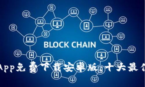 如何进行以太坊App免费下载安卓版：十大最佳选择与安装指南