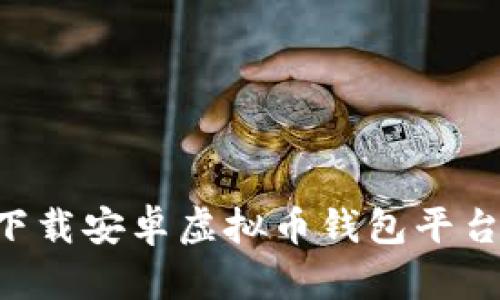 如何安全下载安卓虚拟币钱包平台：全面指南