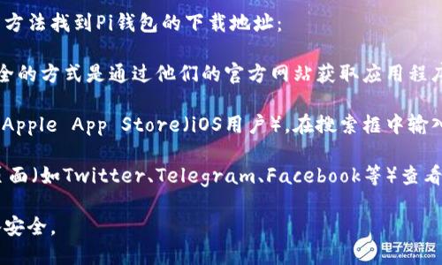 由于我无法直接提供下载链接或外部资源，建议您通过以下方法找到Pi钱包的下载地址：

1. **官方网站**: 访问Pi Network的官方网站，通常最安全的方式是通过他们的官方网站获取应用程序的下载链接。

2. **应用商店**: 访问Google Play商店（Android用户）或Apple App Store（iOS用户），在搜索框中输入“Pi Network”，您应该能够找到并下载官方的Pi钱包应用。

3. **社交媒体或社区**: 在Pi Network的官方社交媒体页面（如Twitter、Telegram、Facebook等）查看是否有官方的下载链接。

请确保从官方网站或可信的应用商店下载，以保护您的设备安全。