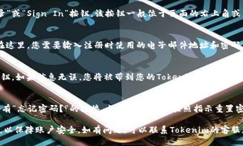 要登录Tokenim账户，您可以按照以下步骤操作：

1. **访问官方网站**：
   在您的浏览器中输入Tokenim的官方网站URL（通常是 tokenim.com）并访问该页面。

2. **查找登录链接**：
   在网站首页，通常会有一个明显的“登录”或“Sign In”按钮。该按钮一般位于页面的右上角或菜单中。

3. **输入账户信息**：
   点击登录后，您会被引导到登录页面。在这里，您需要输入注册时使用的电子邮件地址和密码。

4. **完成登录**：
   输入正确的账户信息后，点击“登录”按钮。如果信息无误，您将被带到您的Tokenim账户首页。

5. **重置密码（如有需要）**：
   如果您忘记了密码，登录页面上通常会有“忘记密码？”的链接。点击后，您可以按照指示重置密码，通常需要接收一封电子邮件进行确认。

请确保您是在官方渠道登录Tokenim账户，以保障账户安全。如有问题，可以联系Tokenim的客服获取帮助。