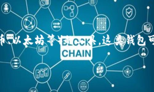 区块链钱包通常被称为“加密钱包”或“数字钱包”。它们是用于存储、发送和接收加密货币（如比特币、以太坊等）的工具。这类钱包可以分为多种类型，包括热钱包（在线钱包）和冷钱包（离线钱包），每种钱包都有其特点和适用场景。

如果你需要了解更多关于区块链钱包的信息或有具体的问题，欢迎随时提问！