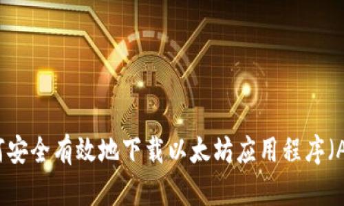 如何安全有效地下载以太坊应用程序(App)