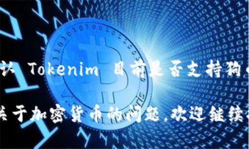 根据我现有的信息，Tokenim 是一个加密货币交易平台，它的支持币种可能会因时间和政策变化而有所不同。为了确认 Tokenim 目前是否支持狗币（Dogecoin），建议你直接访问 Tokenim 的官方网站或其官方社交媒体渠道，查看最新的支持币种列表和相关公告。

如果你对狗币或其他加密货币有兴趣，了解它们的市场表现、交易规则以及存储方式也是很有必要的。如果你有其他关于加密货币的问题，欢迎继续提问！