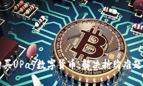 如何顺利购买UPay数字货币:解决抢购难题的终极指南