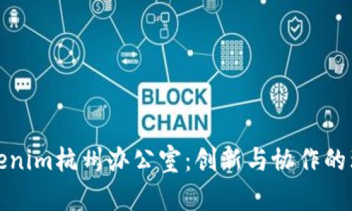 探秘Tokenim杭州办公室:创新与协作的理想空间