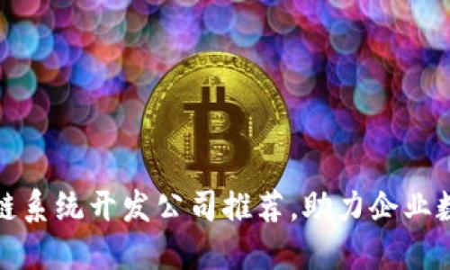 最佳区块链系统开发公司推荐,助力企业数字化转型