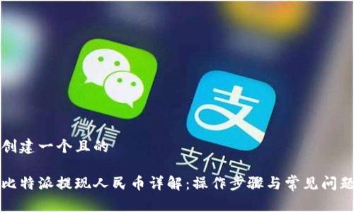创建一个且的
比特派提现人民币详解:操作步骤与常见问题