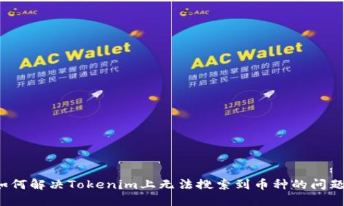 如何解决Tokenim上无法搜索到币种的问题?