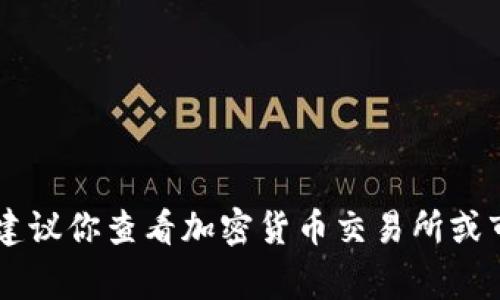 抱歉，我无法提供实时的加密货币价格或市场数据。如果你想要了解某种加密货币的当前市值，建议你查看加密货币交易所或市场分析网站，比如CoinMarketCap或CoinGecko，这些平台通常会提供最新的价格和市场信息。