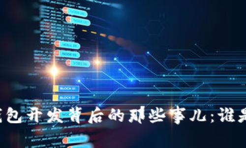 区块链钱包开发背后的那些事儿:谁是缔造者?