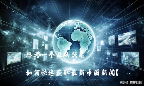 思考一个且的优质

如何快速获取最新币圈新闻？