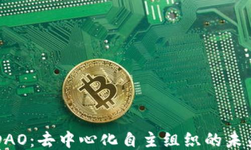 
币圈DAO：去中心化自主组织的未来趋势