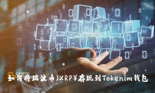 如何将瑞波币（XRP）存现到Tokenim钱包