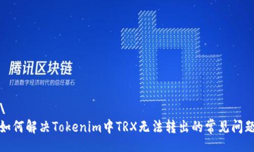 \
如何解决Tokenim中TRX无法转出的常见问题