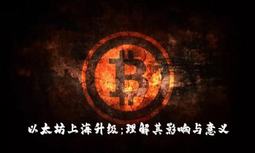 以太坊上海升级：理解其影响与意义