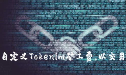 如何自定义Tokenim矿工费,以交易体验