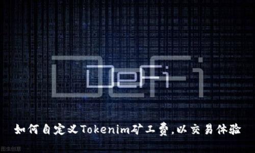 如何自定义Tokenim矿工费，以交易体验