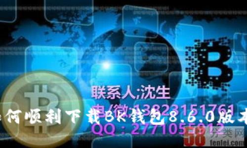 如何顺利下载BK钱包8.6.0版本？