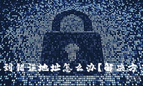 Tokenim转账到错误地址怎么办？解决方案与预防措施