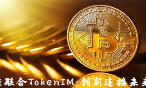 HPB芯链联合TokenIM:创新连接未来区块链