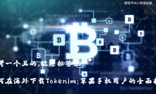 思考一个且的，放进标签里：

如何在海外下载Tokenim：苹果手机用户的全面指南