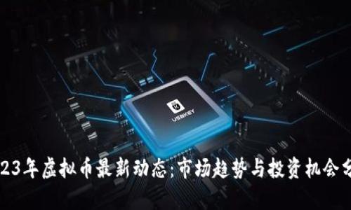 2023年虚拟币最新动态：市场趋势与投资机会分析