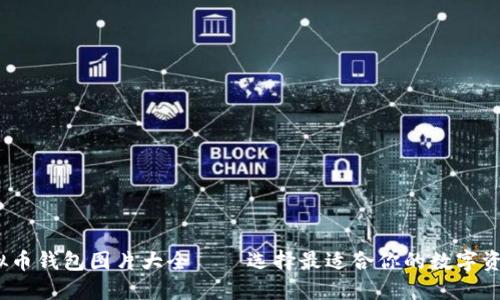 2023年虚拟币钱包图片大全——选择最适合你的数字资产保护方案