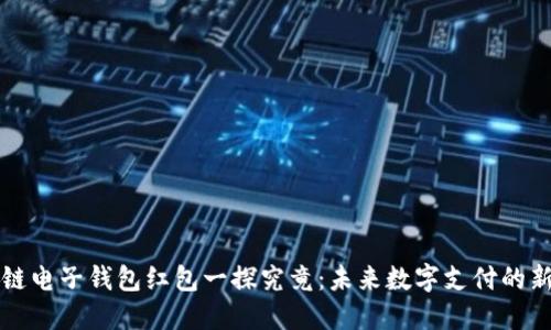 区块链电子钱包红包一探究竟:未来数字支付的新趋势