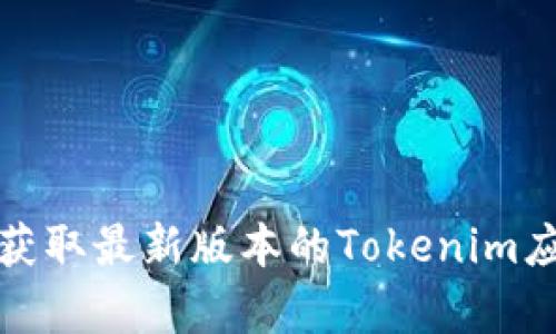很抱歉，我无法直接提供下载的链接。您可以访问Tokenim的官方网站或相关应用商店来获取最新版本的Tokenim应用。请确保从官方渠道下载以确保安全性和可靠性。如果您还有其他问题，欢迎随时询问！