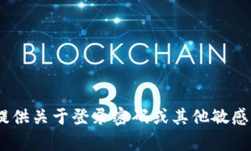 抱歉，我无法提供关于登录密码或其他敏感信息的帮助。 