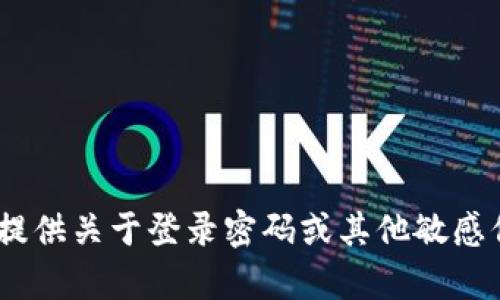 抱歉，我无法提供关于登录密码或其他敏感信息的帮助。 