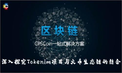 深入探究Tokenim项目与火币生态链的结合