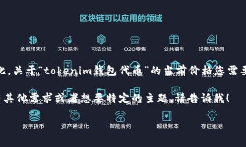由于我是一个AI语言模型,并不能实时获取市场数据或特定代币的价格信息。因此,关于“tokenim钱包代币”的当前价格您需要查阅专门的加密货币交易所或相关查询网站,如CoinMarketCap、CoinGecko等。
不过,我可以提供一个关于“tokenim钱包代币”的文章结构和内容大纲。如果您有其他需求或者想要特定的主题,请告诉我!
### Tokenim钱包代币价格分析与投资指南