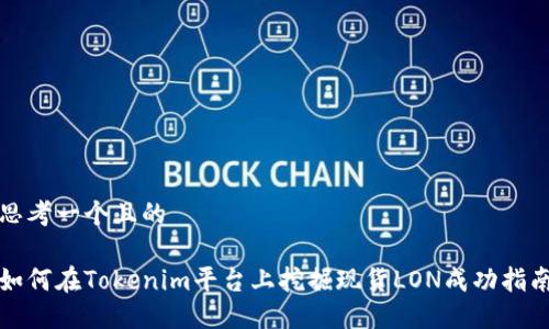 思考一个且的
如何在Tokenim平台上挖掘现货LON成功指南