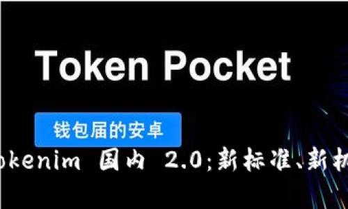 全面解析 Tokenim 国内 2.0:新标准、新机遇及其影响