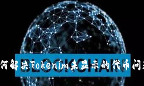如何解决Tokenim未显示的代币问题?