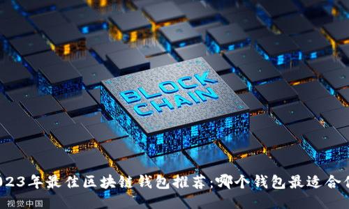 2023年最佳区块链钱包推荐：哪个钱包最适合你？