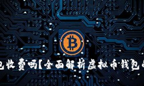 虚拟币钱包收费吗?全面解析虚拟币钱包的费用结构