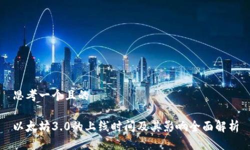 思考一个且的
以太坊3.0的上线时间及其影响全面解析