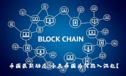 币圈最新动态：今天币圈为何陷入混乱？