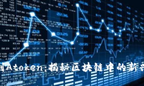 从Tokenim到Atoken:揭秘区块链中的新兴代币与应用