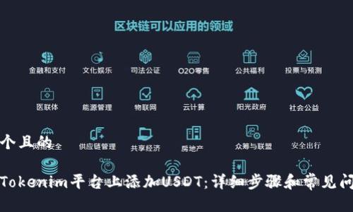 思考一个且的
如何在Tokenim平台上添加USDT:详细步骤和常见问题解答