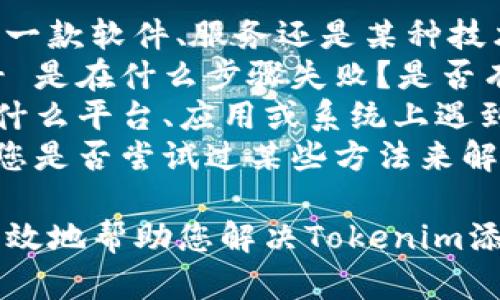 为了更好地为您提供帮助，我需要您提供更多具体信息。请您告诉我几个关键点：

1. **Tokenim是什么？** - 是一款软件、服务还是某种技术？
2. **添加失败的具体情况** - 是在什么步骤失败？是否有错误提示？
3. **您使用的环境** - 是在什么平台、应用或系统上遇到的问题？
4. **您尝试的解决方案** - 您是否尝试过某些方法来解决这个问题？如果有，结果如何？

提供更多细节后，我将能够更有效地帮助您解决Tokenim添加失败的问题。