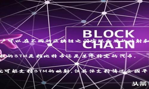 在解析您提到的问题之前，首先我们需要理解一些背景知识。

**Tokenim是什么？**
Tokenim是一种用于区块链和加密货币的跨链映射及交易平台，支持多种令牌（Token）的转换和管理。通过Tokenim，用户可以在不同的区块链之间实现令牌的映射和兑换，从而提高资产的流动性和便捷性。

**BTM是什么？**
BTM（比特币）通常指的是比特币，但在某些上下文中，它也可能指代某种特定的区块链或代币。因此，我们需要明确您所提的BTM是指比特币还是某个特定的代币。

**Tokenim支持BTM映射吗？**
一般来说，Tokenim的功能是实现各种代币之间的映射和交易，因此理论上，如果BTM是支持的代币之一，那么Tokenim就可能支持BTM的映射。但具体支持情况会因平台的更新、所支持的代币列表而有所不同。因此，建议您直接查看Tokenim官方网站或相关公告，以获取最新的支持信息。

如果您有其他问题或需要进一步的信息，请随时告知！