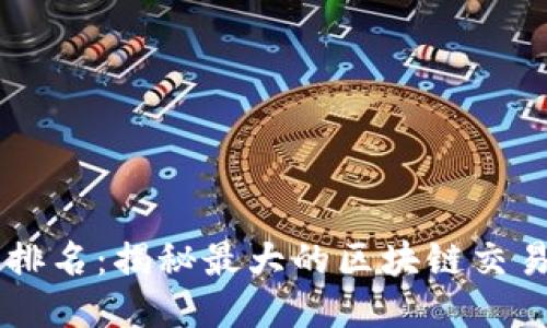 区块链交易所排名:揭秘最大的区块链交易所及其影响力