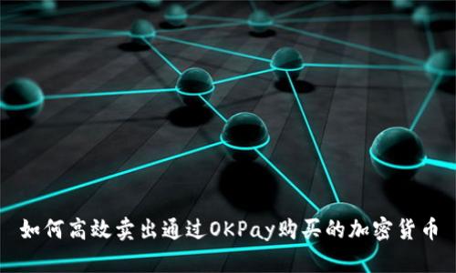 如何高效卖出通过OKPay购买的加密货币